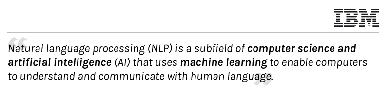 Image cotaining the information: According to IBM, Natural language processing (NLP) is a subfield of computer science and artificial intelligence (AI) that uses machine learning to enable computers to understand and communicate with human language